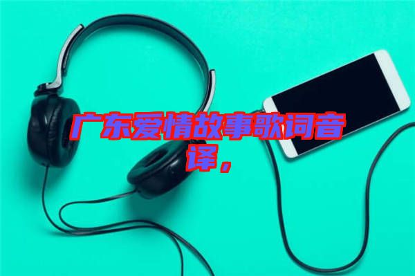廣東愛情故事歌詞音譯，