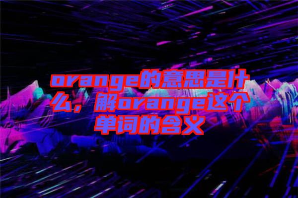 orange的意思是什么，解orange這個單詞的含義