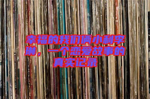 幸福的我們倆小利李琳，一個(gè)戀愛故事的真實(shí)記錄