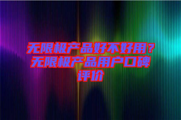 無限極產(chǎn)品好不好用？無限極產(chǎn)品用戶口碑評價