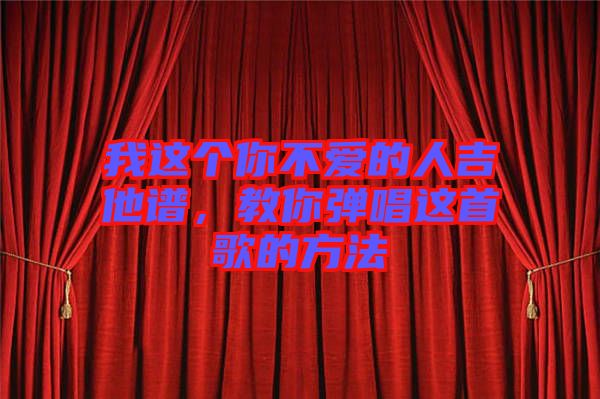 我這個你不愛的人吉他譜，教你彈唱這首歌的方法