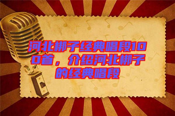 河北梆子經(jīng)典唱段100首，介紹河北梆子的經(jīng)典唱段
