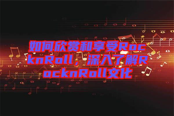 如何欣賞和享受RocknRoll，深入了解RocknRoll文化