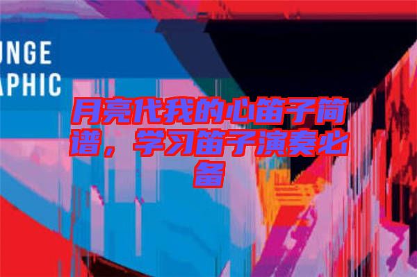 月亮代我的心笛子簡譜，學(xué)習(xí)笛子演奏必備