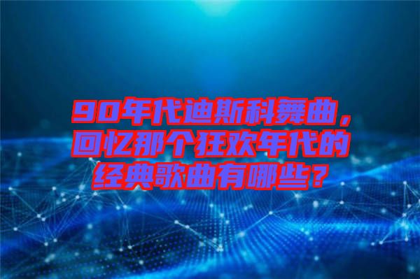90年代迪斯科舞曲，回憶那個(gè)狂歡年代的經(jīng)典歌曲有哪些？