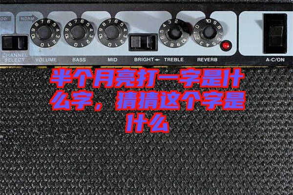 半個(gè)月亮打一字是什么字，猜猜這個(gè)字是什么