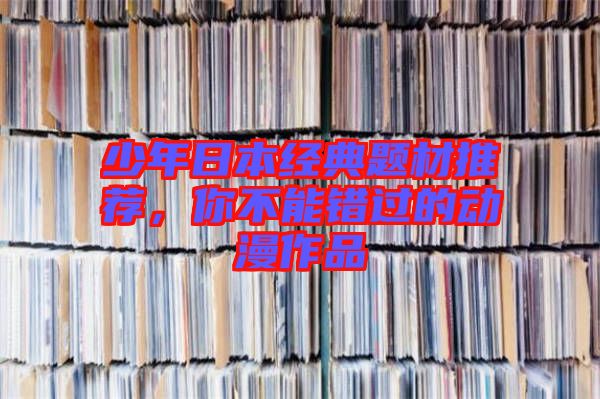 少年日本經(jīng)典題材推薦，你不能錯(cuò)過(guò)的動(dòng)漫作品