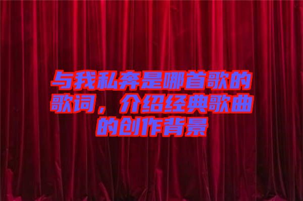 與我私奔是哪首歌的歌詞，介紹經(jīng)典歌曲的創(chuàng)作背景