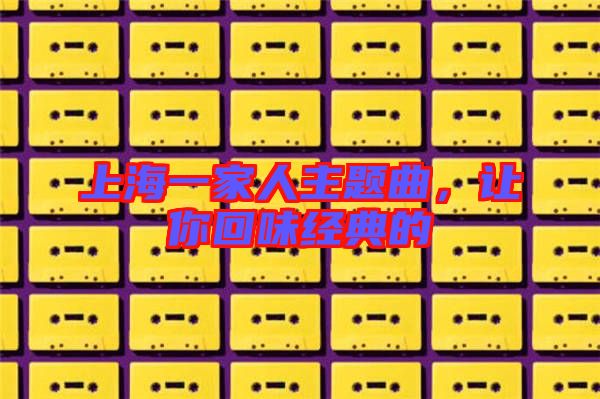 上海一家人主題曲，讓你回味經(jīng)典的