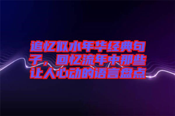 追憶似水年華經(jīng)典句子，回憶流年中那些讓人心動(dòng)的語言盤點(diǎn)