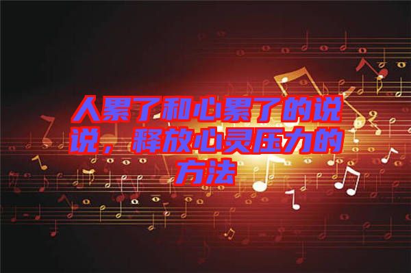 人累了和心累了的說說，釋放心靈壓力的方法