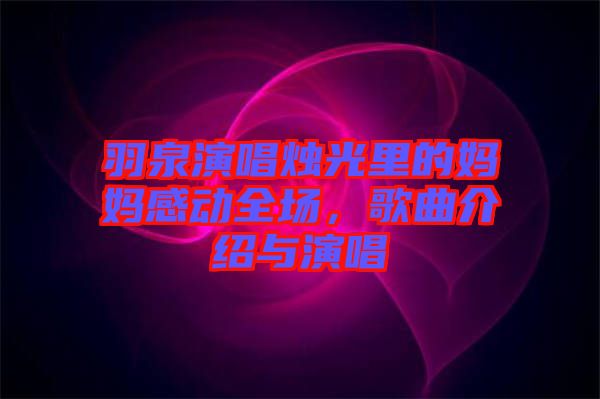 羽泉演唱燭光里的媽媽感動全場，歌曲介紹與演唱