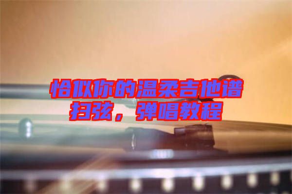 恰似你的溫柔吉他譜掃弦，彈唱教程