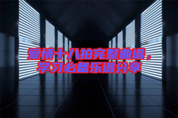 愛(ài)情十八拍完整曲譜，學(xué)習(xí)必備樂(lè)譜分享