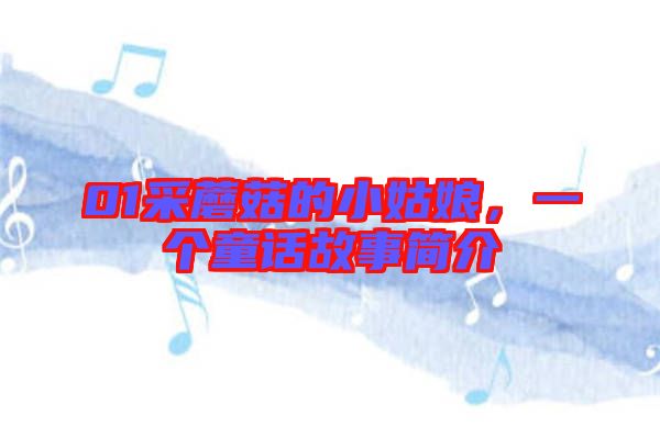 01采蘑菇的小姑娘，一個(gè)童話故事簡介