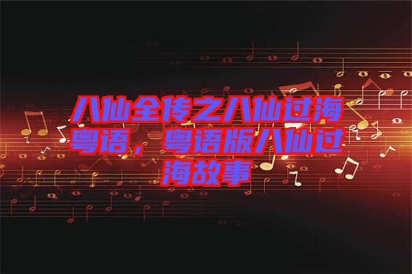 八仙全傳之八仙過?；浾Z，粵語版八仙過海故事