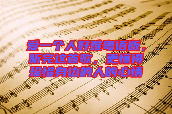 愛一個人好難粵語版，聽完這首歌，更懂得珍惜身邊的人的心情