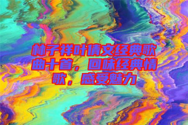 林子祥葉倩文經(jīng)典歌曲十首，回味經(jīng)典情歌，感受魅力
