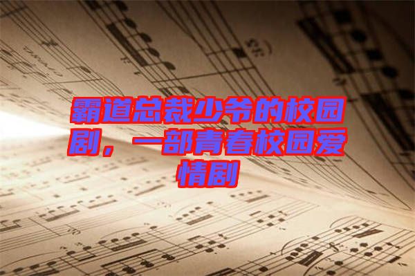 霸道總裁少爺?shù)男@劇，一部青春校園愛情劇
