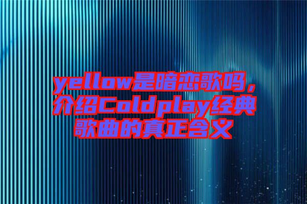 yellow是暗戀歌嗎，介紹Coldplay經(jīng)典歌曲的真正含義