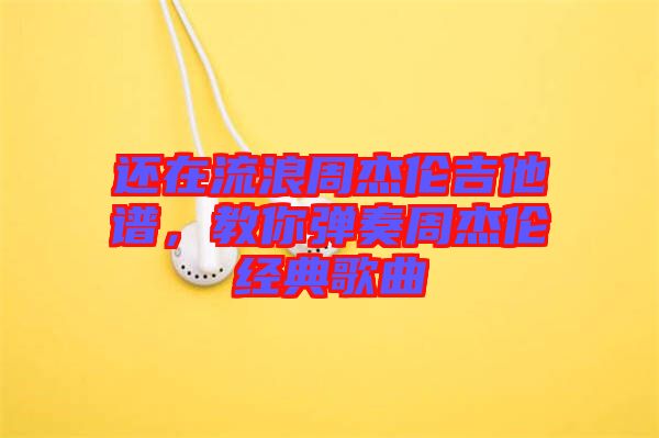 還在流浪周杰倫吉他譜，教你彈奏周杰倫經(jīng)典歌曲