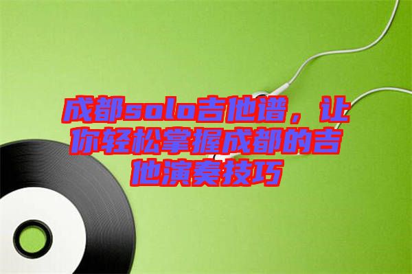 成都solo吉他譜，讓你輕松掌握成都的吉他演奏技巧