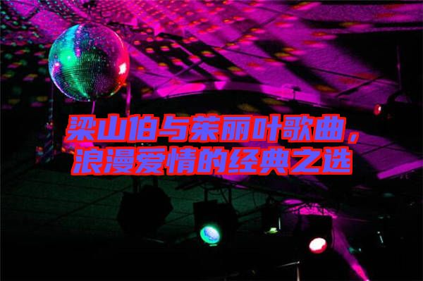 梁山伯與茱麗葉歌曲，浪漫愛情的經(jīng)典之選