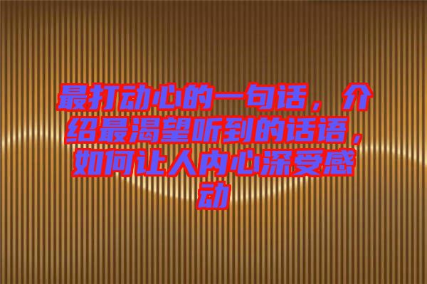 最打動心的一句話，介紹最渴望聽到的話語，如何讓人內(nèi)心深受感動