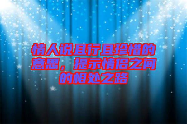 情人說(shuō)且行且珍惜的意思，提示情侶之間的相處之路
