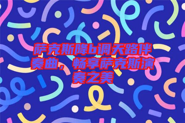 薩克斯降b調(diào)天路伴奏曲，暢享薩克斯演奏之美