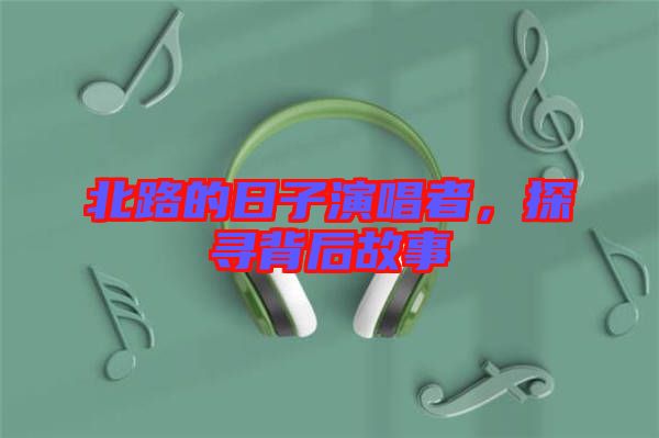 北路的日子演唱者，探尋背后故事