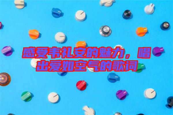 感受韋禮安的魅力，唱出愛如空氣的歌詞