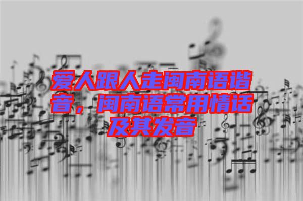 愛(ài)人跟人走閩南語(yǔ)諧音，閩南語(yǔ)常用情話(huà)及其發(fā)音