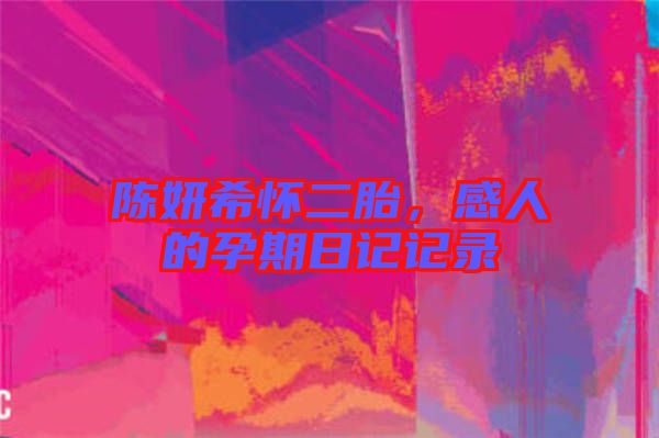 陳妍希懷二胎，感人的孕期日記記錄
