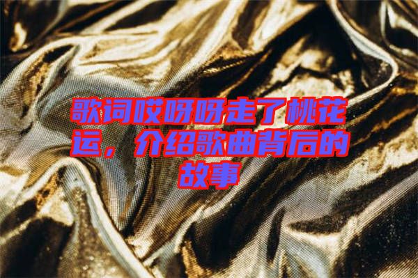 歌詞哎呀呀走了桃花運(yùn)，介紹歌曲背后的故事