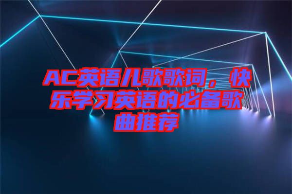 AC英語兒歌歌詞，快樂學(xué)習(xí)英語的必備歌曲推薦