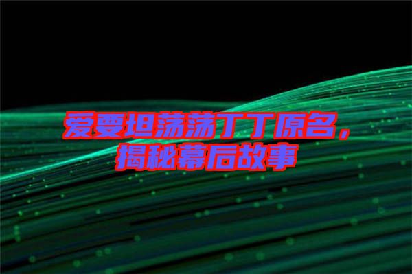 愛要坦蕩蕩丁丁原名，揭秘幕后故事