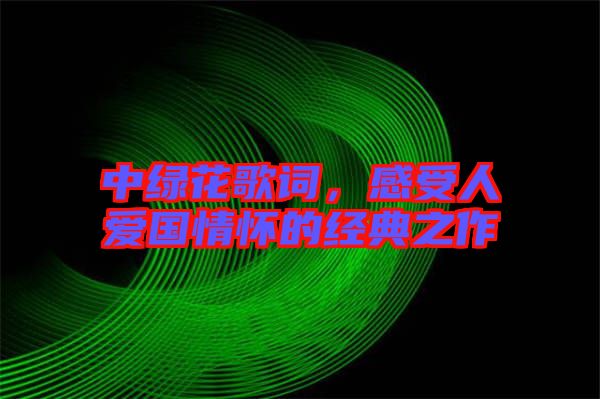 中綠花歌詞，感受人愛國情懷的經(jīng)典之作