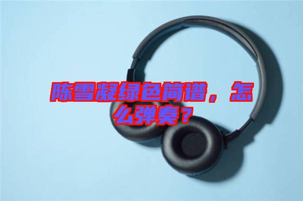 陳雪凝綠色簡譜，怎么彈奏？