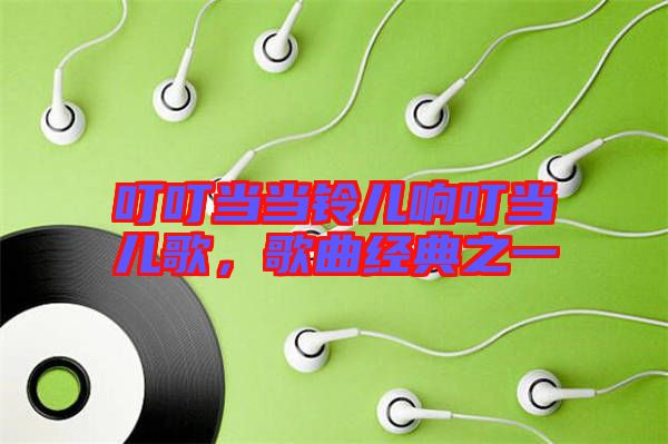 叮叮當(dāng)當(dāng)鈴兒響叮當(dāng)兒歌，歌曲經(jīng)典之一