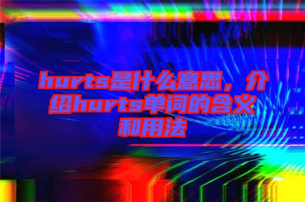 hurts是什么意思，介紹hurts單詞的含義和用法