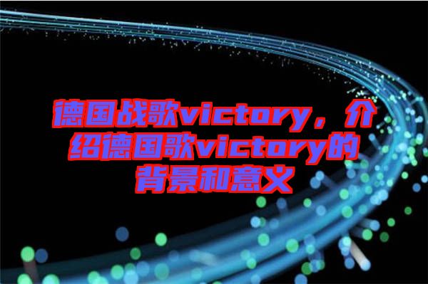 德國(guó)戰(zhàn)歌victory，介紹德國(guó)歌victory的背景和意義