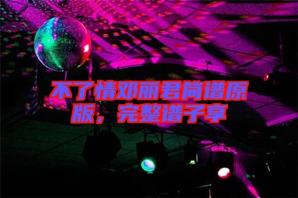 不了情鄧麗君簡譜原版，完整譜子享