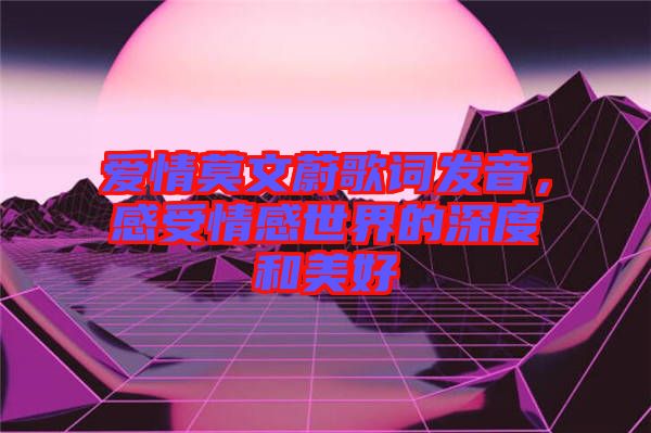 愛(ài)情莫文蔚歌詞發(fā)音，感受情感世界的深度和美好