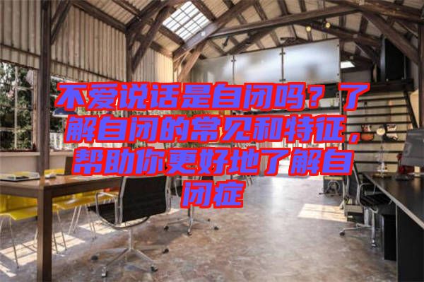 不愛說話是自閉嗎？了解自閉的常見和特征，幫助你更好地了解自閉癥