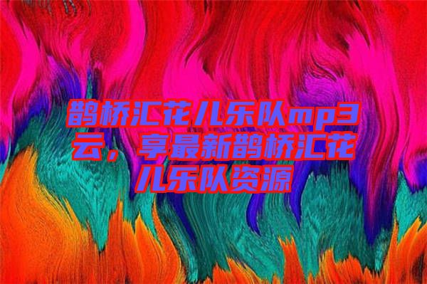 鵲橋匯花兒樂隊mp3云，享最新鵲橋匯花兒樂隊資源