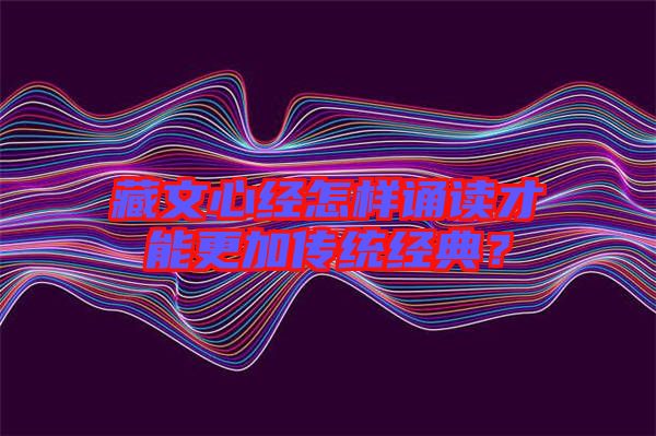 藏文心經(jīng)怎樣誦讀才能更加傳統(tǒng)經(jīng)典？