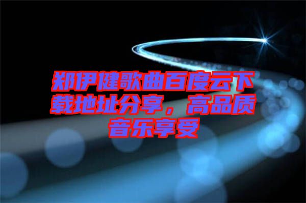 鄭伊健歌曲百度云下載地址分享，高品質(zhì)音樂享受
