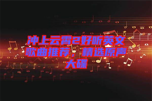 沖上云霄2好聽英文歌曲推薦，精選原聲大碟
