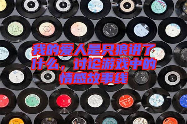 我的愛(ài)人是只狼講了什么，討論游戲中的情感故事線